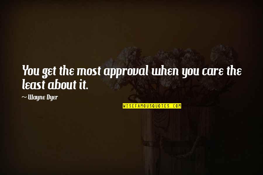 Finally Shes Here Quotes By Wayne Dyer: You get the most approval when you care