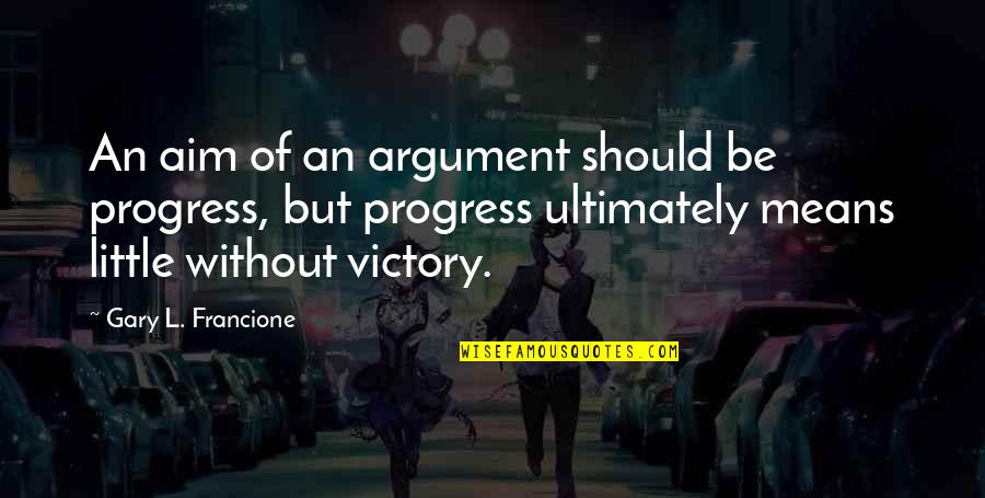 Finally Snapped Quotes By Gary L. Francione: An aim of an argument should be progress,