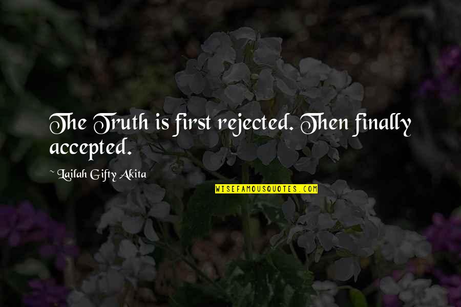 Finally The Truth Quotes By Lailah Gifty Akita: The Truth is first rejected. Then finally accepted.
