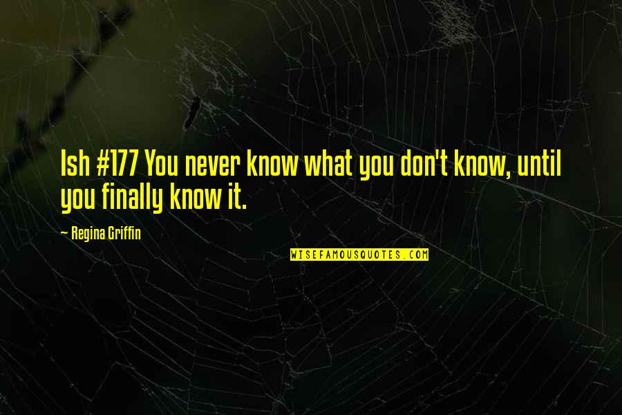 Finally The Truth Quotes By Regina Griffin: Ish #177 You never know what you don't