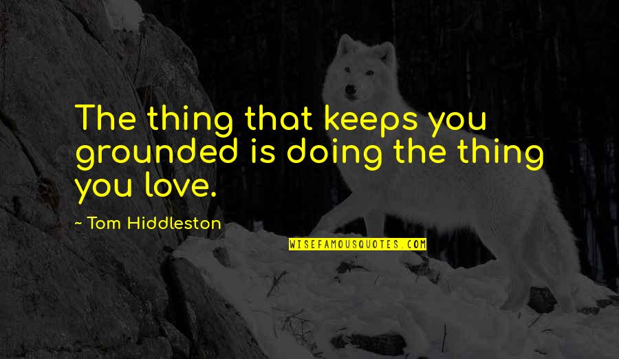 Finally Turning 18 Quotes By Tom Hiddleston: The thing that keeps you grounded is doing