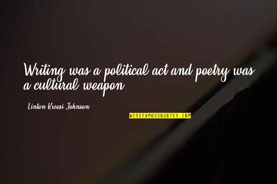 Finally We Are Engaged Quotes By Linton Kwesi Johnson: Writing was a political act and poetry was