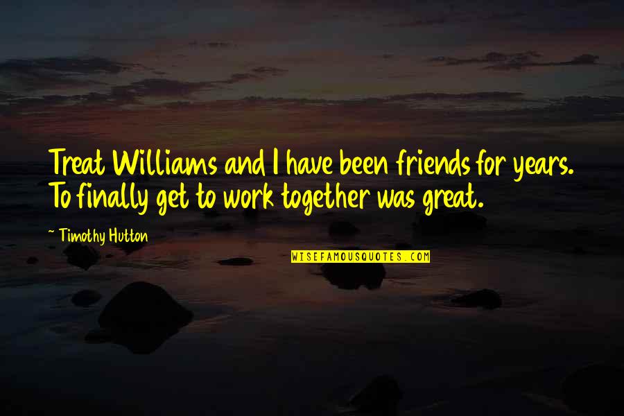 Finally We Are Together Quotes By Timothy Hutton: Treat Williams and I have been friends for
