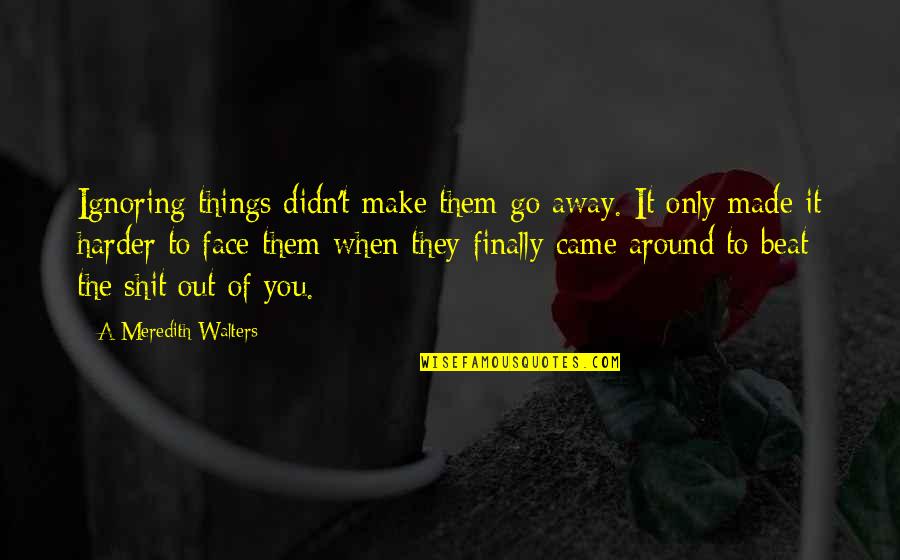 Finally We Made It Quotes By A Meredith Walters: Ignoring things didn't make them go away. It