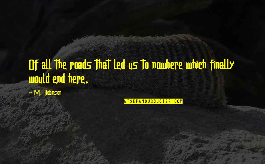Finally You Are Here Quotes By M. Robinson: Of all the roads that led us to