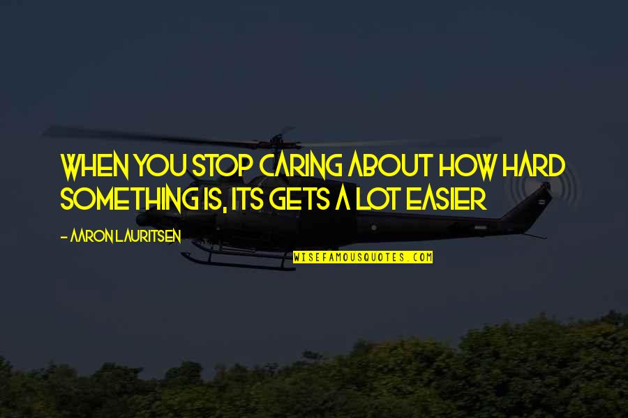 Finalmente Em Quotes By Aaron Lauritsen: when you stop caring about how hard something Finalmente Em Quotes By Aaron Lauritsen: when you stop caring about how hard something