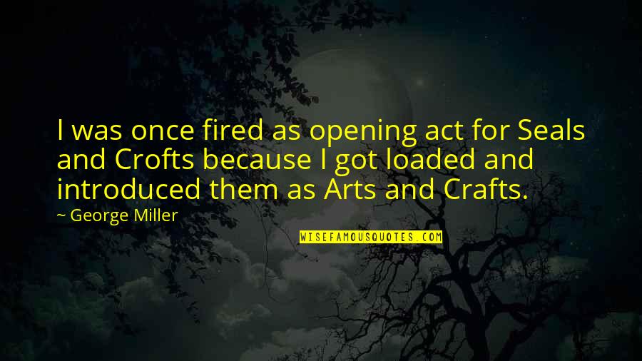Finaly Quotes By George Miller: I was once fired as opening act for Finaly Quotes By George Miller: I was once fired as opening act for