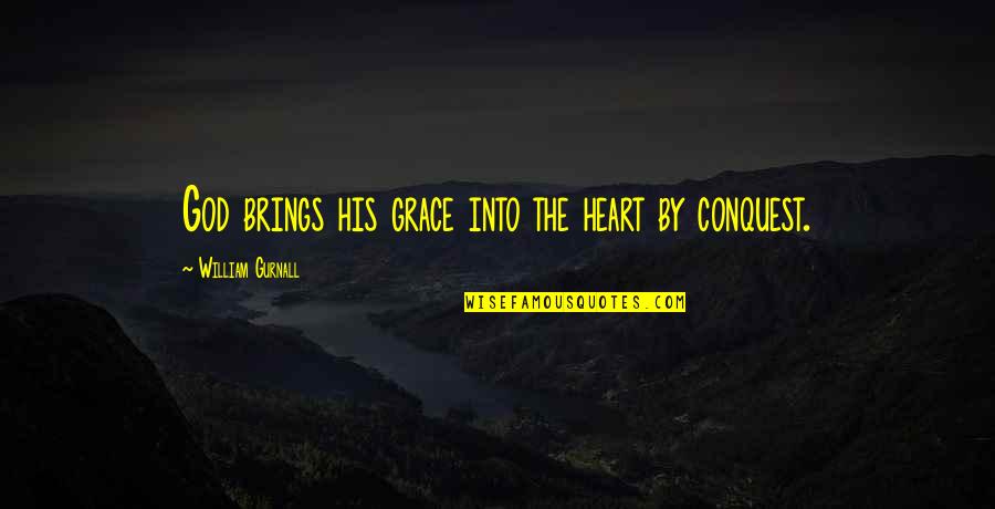 Finaly Quotes By William Gurnall: God brings his grace into the heart by