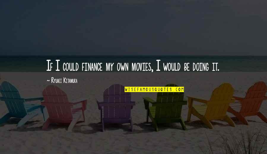 Finance Quotes By Ryuhei Kitamura: If I could finance my own movies, I