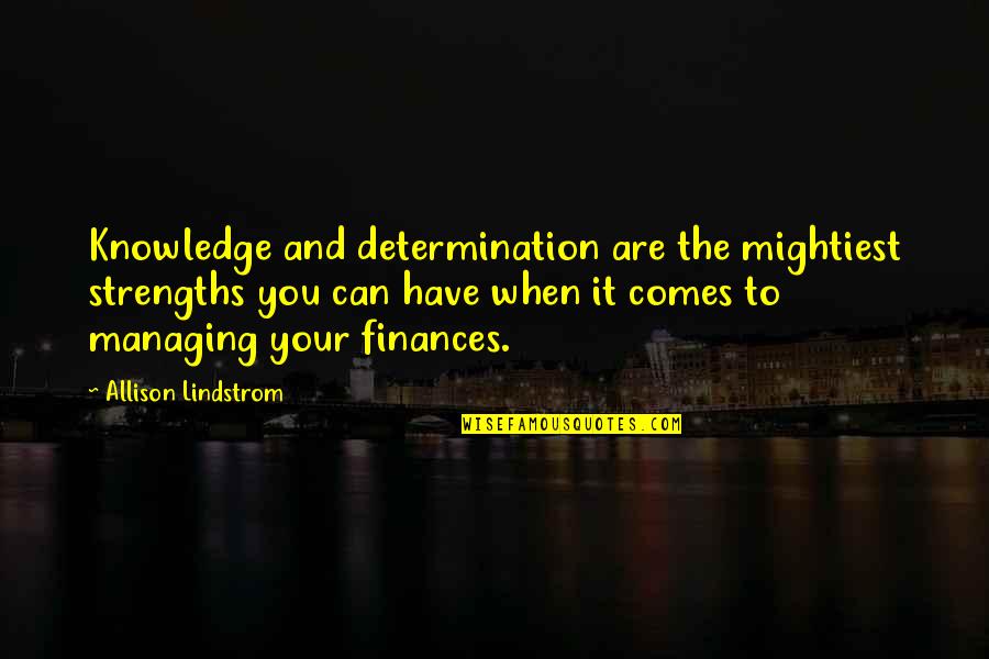 Finances Quotes By Allison Lindstrom: Knowledge and determination are the mightiest strengths you