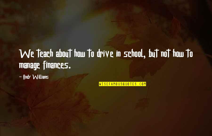 Finances Quotes By Andy Williams: We teach about how to drive in school,