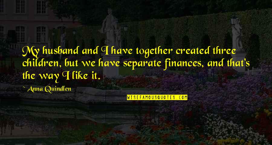 Finances Quotes By Anna Quindlen: My husband and I have together created three