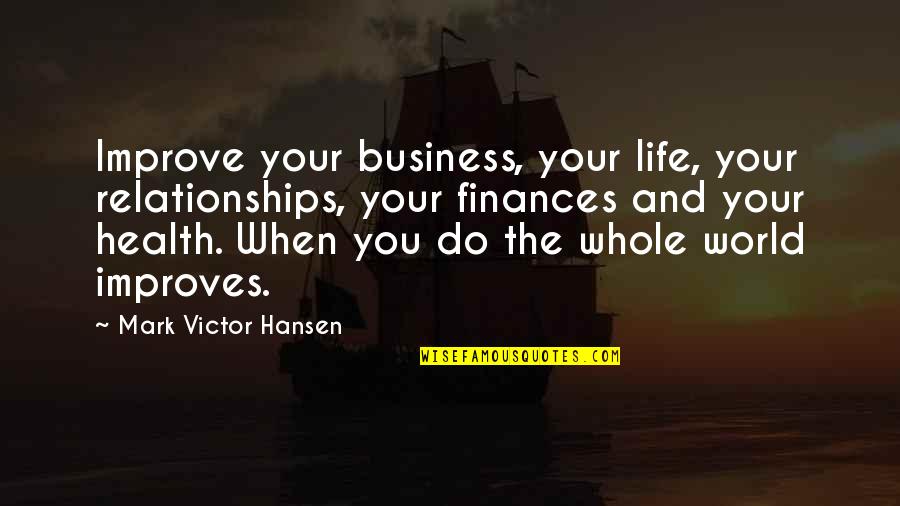 Finances Quotes By Mark Victor Hansen: Improve your business, your life, your relationships, your