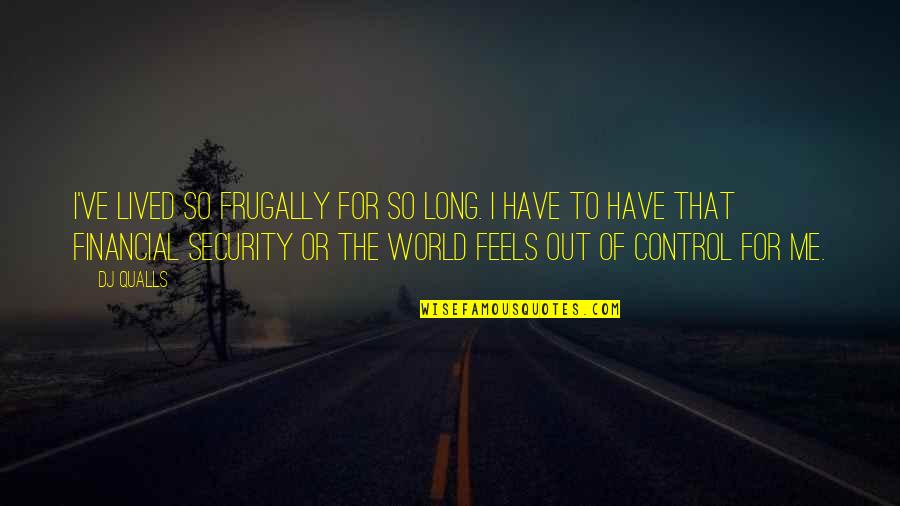 Financial Control Quotes By DJ Qualls: I've lived so frugally for so long. I Financial Control Quotes By DJ Qualls: I've lived so frugally for so long. I