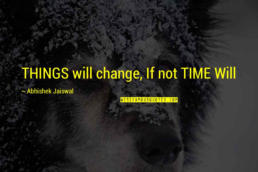 Financial Disclosure Quotes By Abhishek Jaiswal: THINGS will change, If not TIME Will