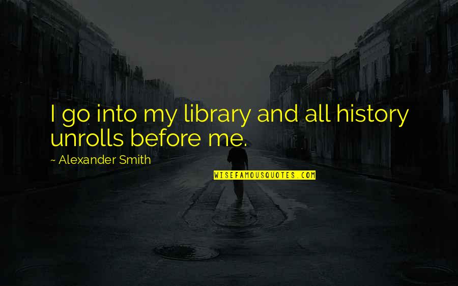 Financial Distress Quotes By Alexander Smith: I go into my library and all history