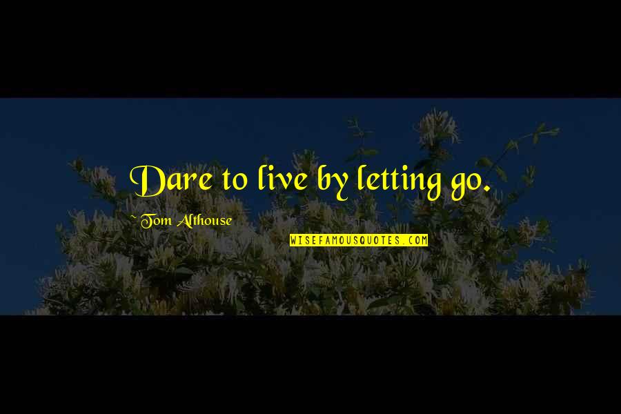Financial Distress Quotes By Tom Althouse: Dare to live by letting go.