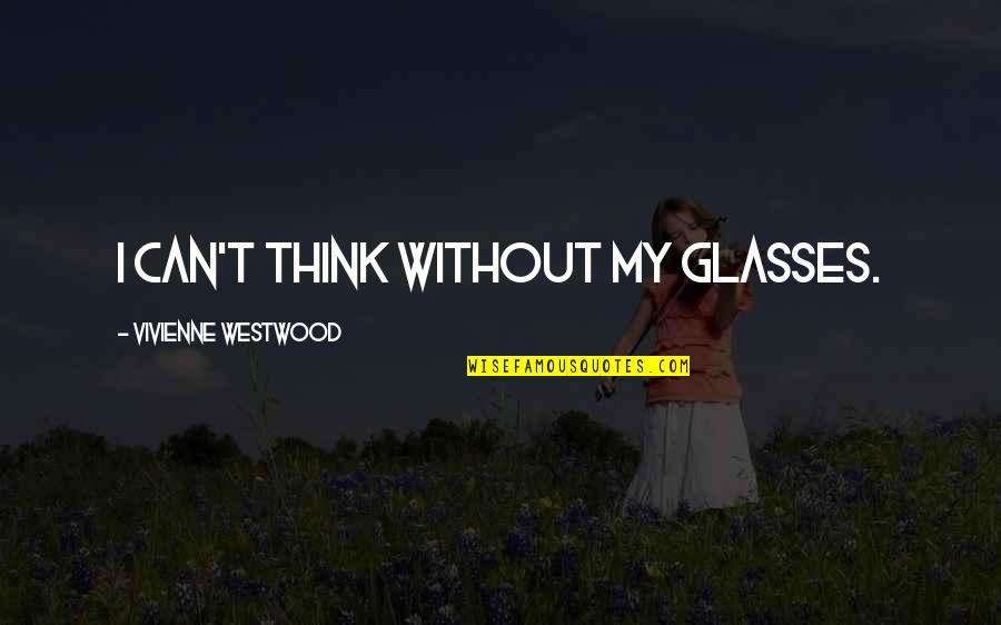 Financial Distress Quotes By Vivienne Westwood: I can't think without my glasses.