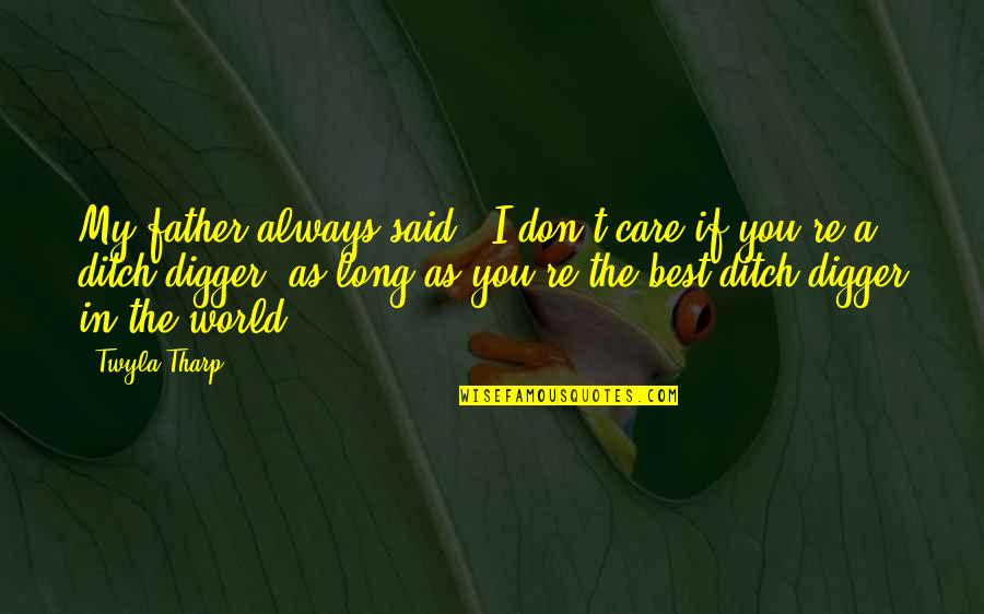 Financial Experts Quotes By Twyla Tharp: My father always said, 'I don't care if Financial Experts Quotes By Twyla Tharp: My father always said, 'I don't care if