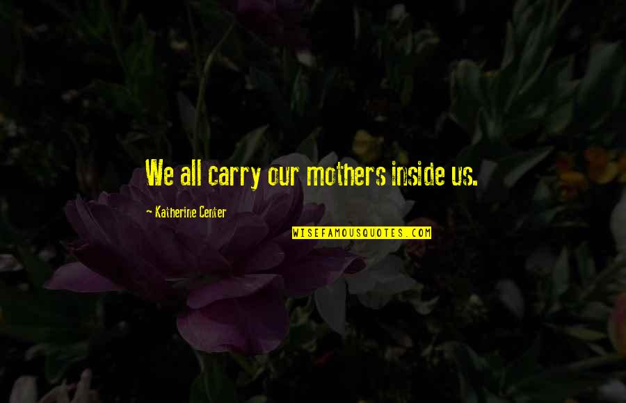 Financial Health Quotes By Katherine Center: We all carry our mothers inside us.