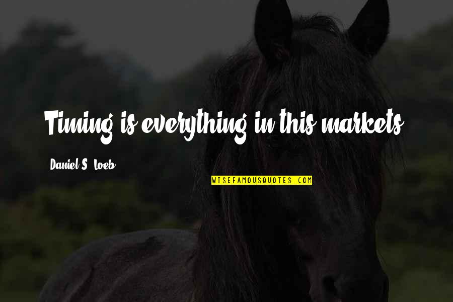 Financial Markets Quotes By Daniel S. Loeb: Timing is everything in this markets.