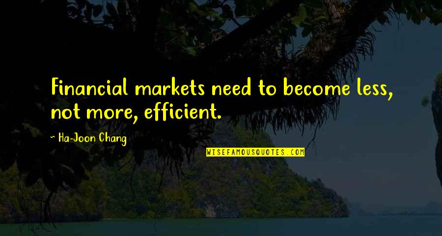 Financial Markets Quotes By Ha-Joon Chang: Financial markets need to become less, not more,