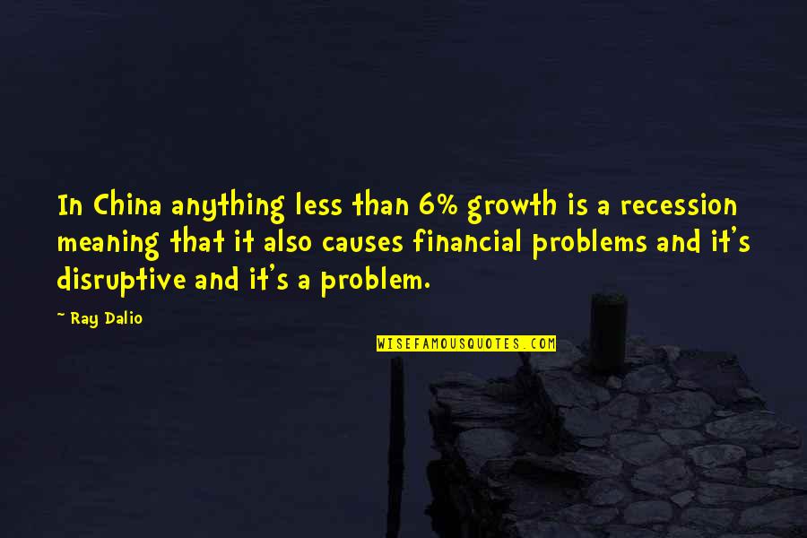 Financial Problem Quotes By Ray Dalio: In China anything less than 6% growth is