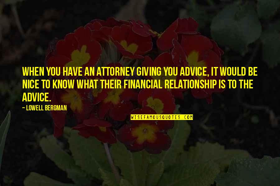 Financial Relationship Quotes By Lowell Bergman: When you have an attorney giving you advice,