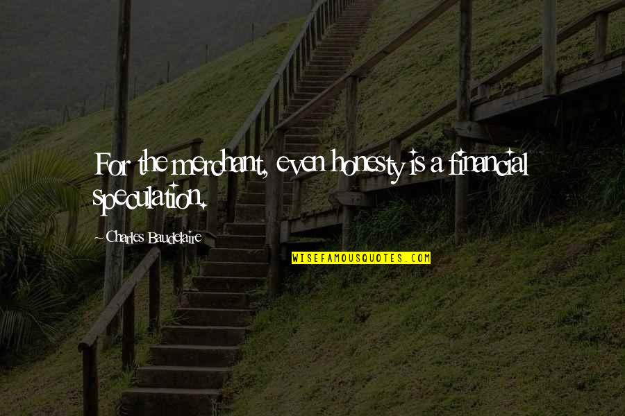 Financial Speculation Quotes By Charles Baudelaire: For the merchant, even honesty is a financial Financial Speculation Quotes By Charles Baudelaire: For the merchant, even honesty is a financial