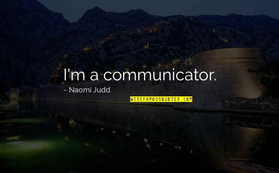 Financial Stability Quotes By Naomi Judd: I'm a communicator.