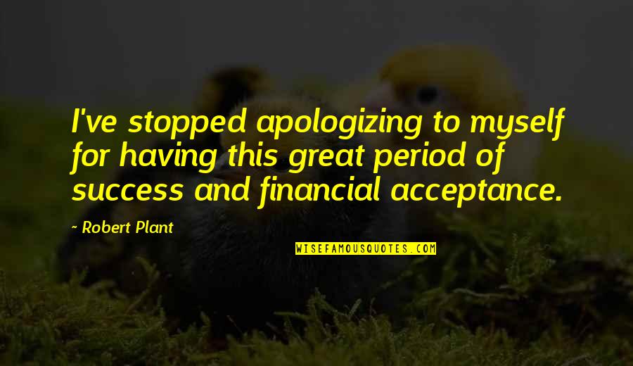 Financial Success Quotes By Robert Plant: I've stopped apologizing to myself for having this