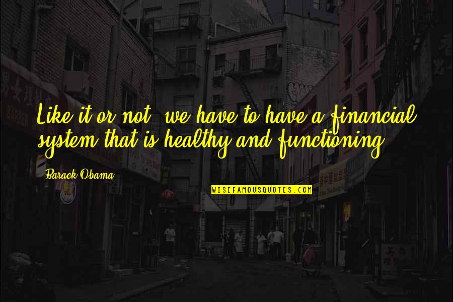 Financial System Quotes By Barack Obama: Like it or not, we have to have