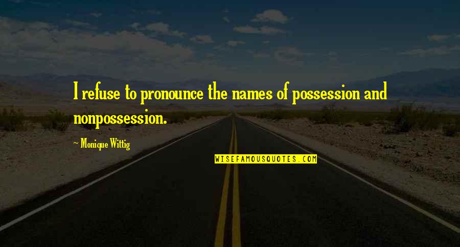 Financial Thriller Quotes By Monique Wittig: I refuse to pronounce the names of possession