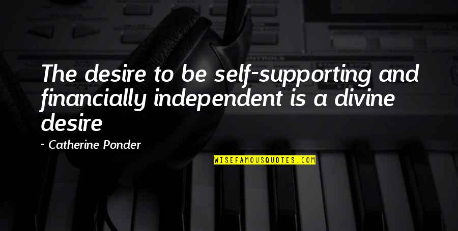 Financially Independent Quotes By Catherine Ponder: The desire to be self-supporting and financially independent