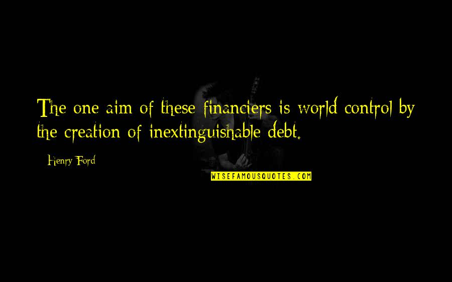 Financiers Quotes By Henry Ford: The one aim of these financiers is world Financiers Quotes By Henry Ford: The one aim of these financiers is world