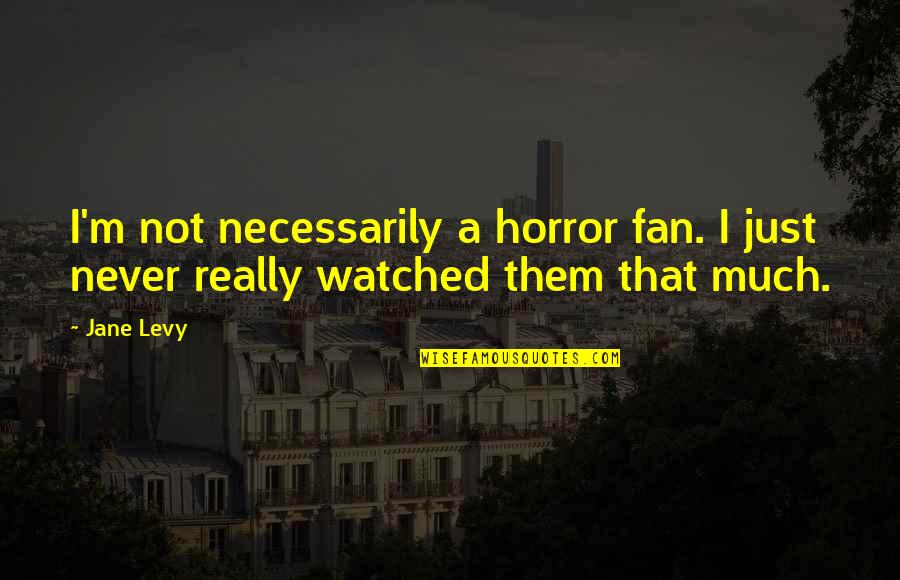 Financings Quotes By Jane Levy: I'm not necessarily a horror fan. I just