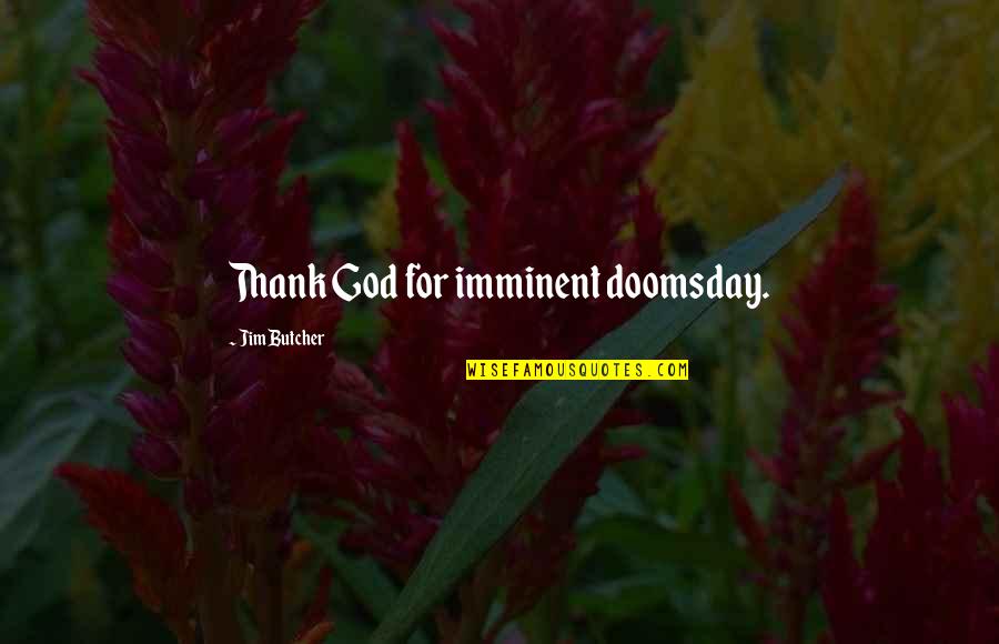 Finatopia Quotes By Jim Butcher: Thank God for imminent doomsday. Finatopia Quotes By Jim Butcher: Thank God for imminent doomsday.