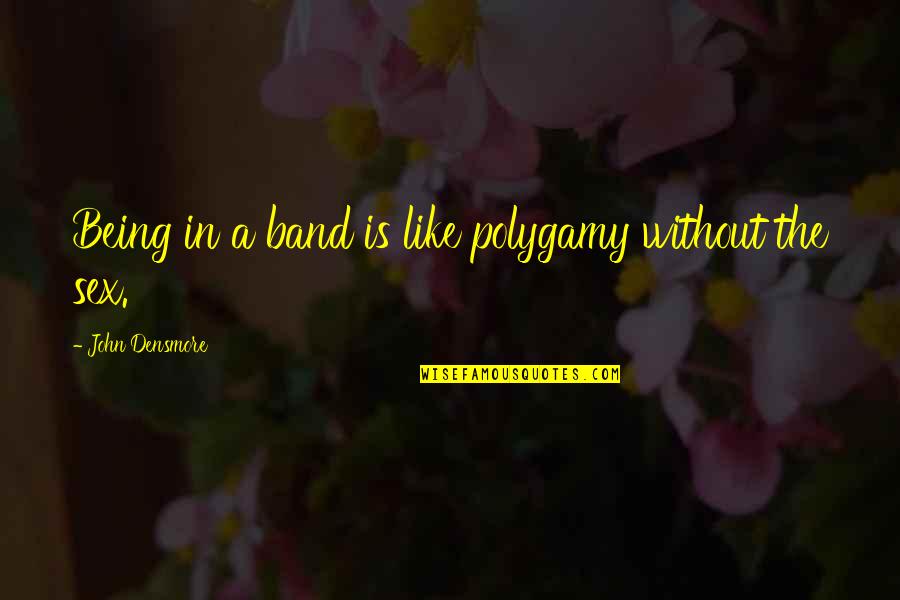 Finbar Quotes By John Densmore: Being in a band is like polygamy without