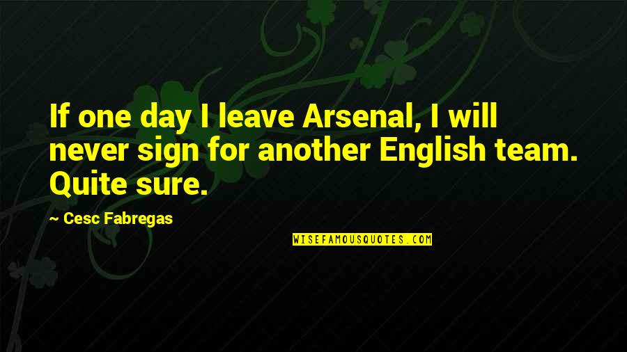 Finbarr Calamitous Quotes By Cesc Fabregas: If one day I leave Arsenal, I will