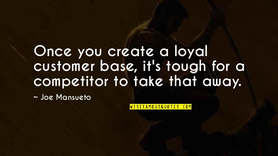Fince Quotes By Joe Mansueto: Once you create a loyal customer base, it's