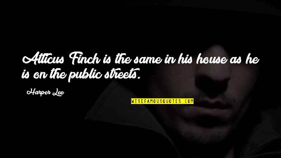 Finch Best Quotes By Harper Lee: Atticus Finch is the same in his house