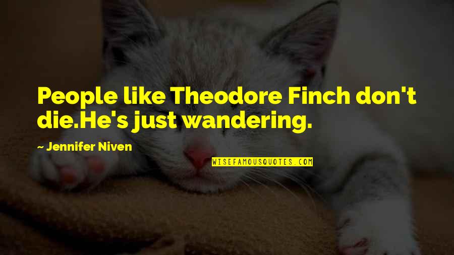 Finch Best Quotes By Jennifer Niven: People like Theodore Finch don't die.He's just wandering. Finch Best Quotes By Jennifer Niven: People like Theodore Finch don't die.He's just wandering.