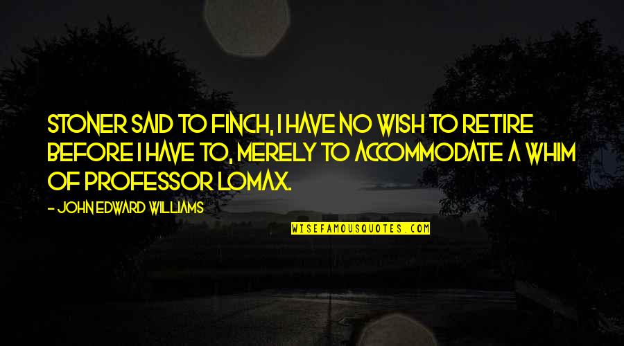 Finch Best Quotes By John Edward Williams: Stoner said to Finch, I have no wish Finch Best Quotes By John Edward Williams: Stoner said to Finch, I have no wish