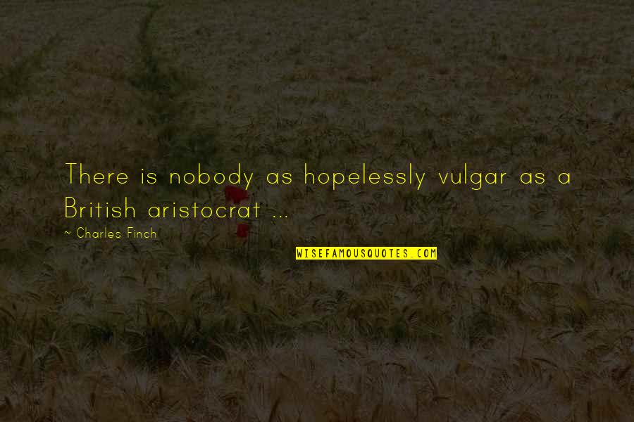 Finch Quotes By Charles Finch: There is nobody as hopelessly vulgar as a Finch Quotes By Charles Finch: There is nobody as hopelessly vulgar as a