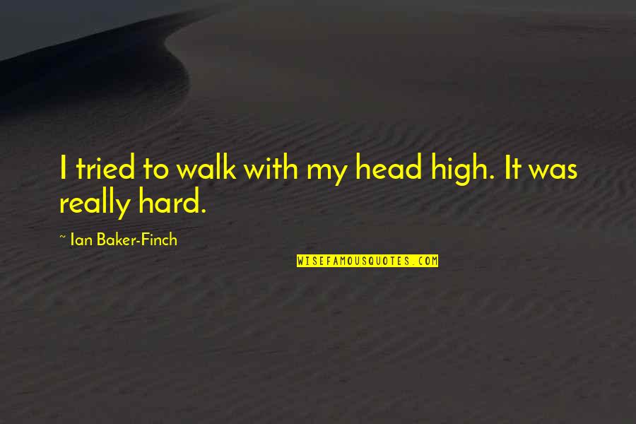 Finch Quotes By Ian Baker-Finch: I tried to walk with my head high. Finch Quotes By Ian Baker-Finch: I tried to walk with my head high.