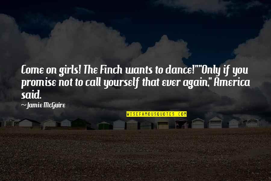 Finch Quotes By Jamie McGuire: Come on girls! The Finch wants to dance!""Only