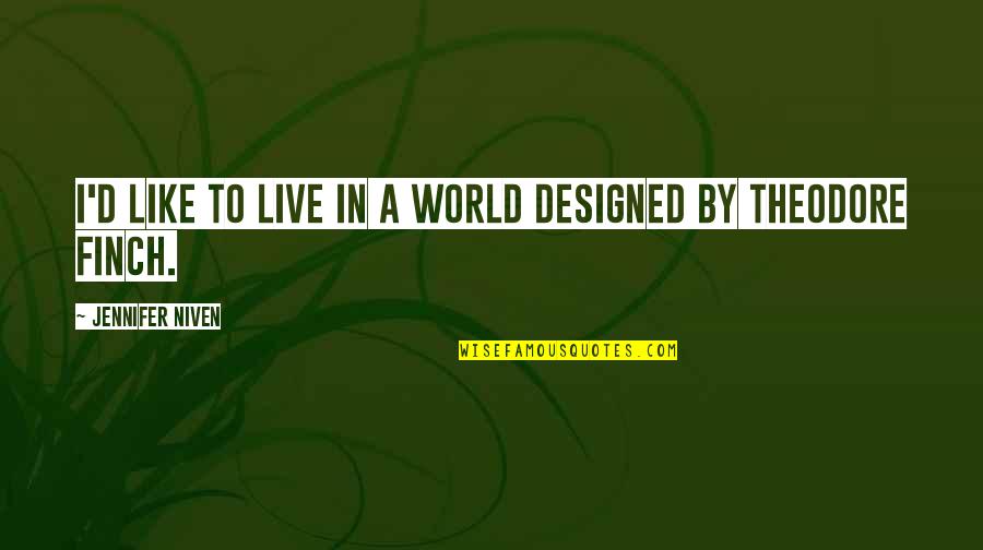 Finch Quotes By Jennifer Niven: I'd like to live in a world designed Finch Quotes By Jennifer Niven: I'd like to live in a world designed