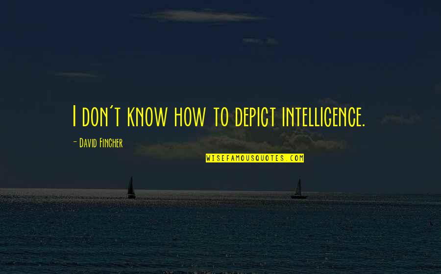 Fincher Quotes By David Fincher: I don't know how to depict intelligence.