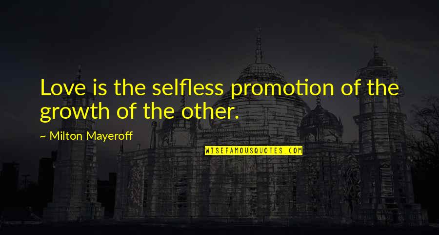 Finchley Quotes By Milton Mayeroff: Love is the selfless promotion of the growth Finchley Quotes By Milton Mayeroff: Love is the selfless promotion of the growth