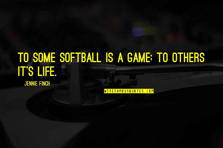 Finch's Quotes By Jennie Finch: To some Softball is a game; to others
